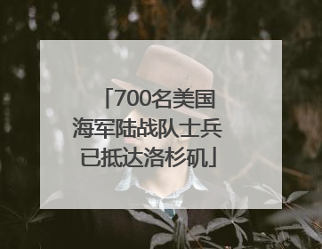 700名美国海军陆战队士兵已抵达洛杉矶