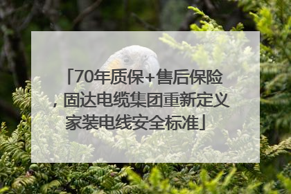 70年质保+售后保险，固达电缆集团重新定义家装电线安全标准