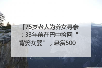 75岁老人为养女寻亲：33年前在巴中捡回“背篓女婴”，悬赏5000元征线索｜红星寻人