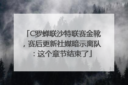C罗蝉联沙特联赛金靴，赛后更新社媒暗示离队：这个章节结束了
