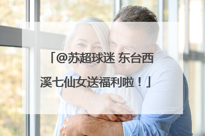@苏超球迷 东台西溪七仙女送福利啦！
