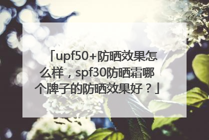 upf50+防晒效果怎么样，spf30防晒霜哪个牌子的防晒效果好？